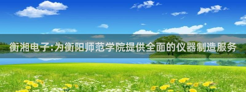 天宏娱乐平台登陆：衡湘电子:为衡阳师范学院提供全面的仪器制造
