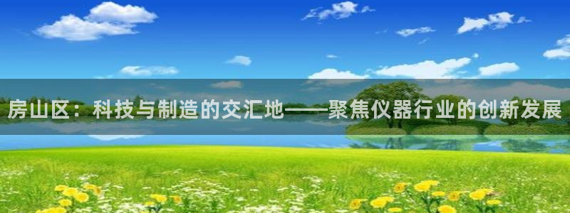 天宏娱乐无限团：房山区：科技与制造的交汇地——聚焦仪器行业的