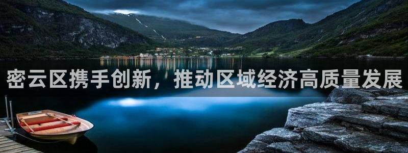 天宏娱乐正规吗1720 com：密云区携手创新，推动区域经济
