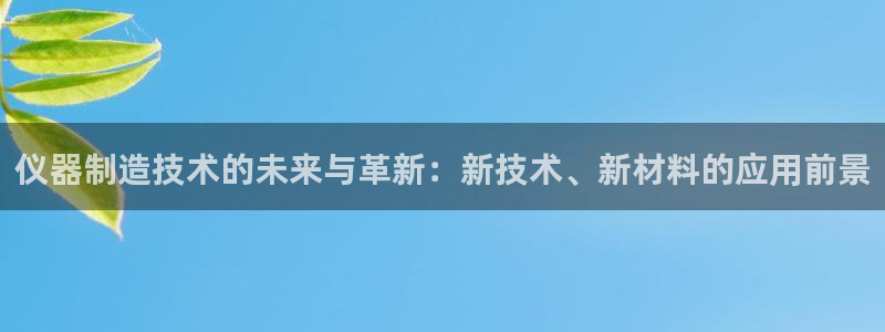 天宏娱乐陈叔：仪器制造技术的未来与革新：新技术、新材料的应用