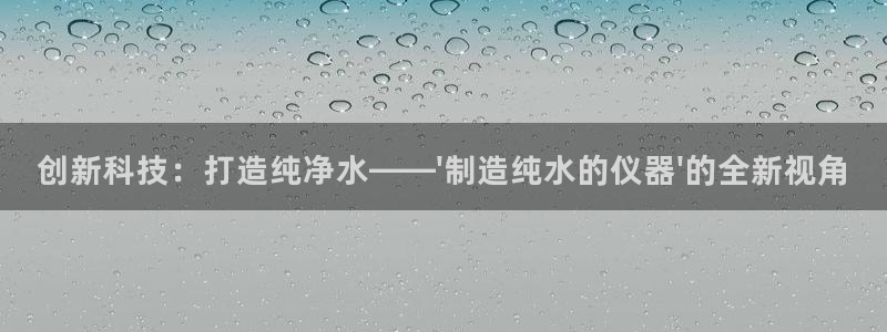 西安天宏娱乐老男孩事件：创新科技：打造纯净水——\'制造纯水