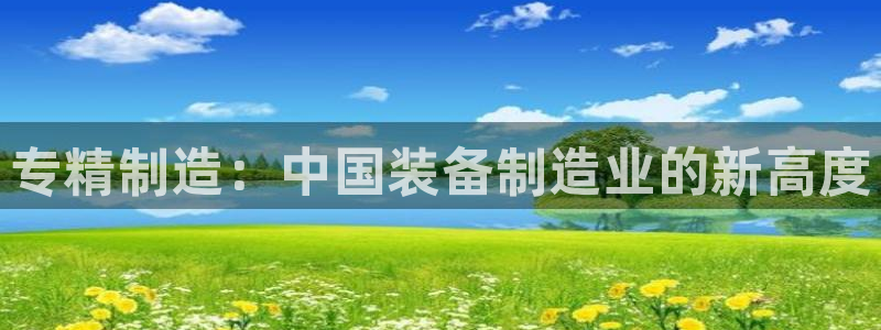 天宏娱乐小号是什么软件：专精制造：中国装备制造业的新高度