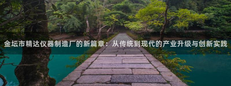 天宏娱乐网站彩票：金坛市精达仪器制造厂的新篇章：从传统到现代