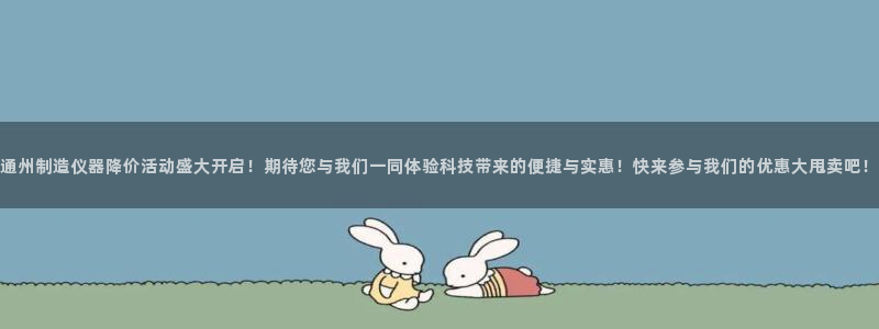 天宏娱乐怎么改号了：通州制造仪器降价活动盛大开启！期待您与我