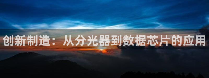 天宏娱乐丁叔：创新制造：从分光器到数据芯片的应用