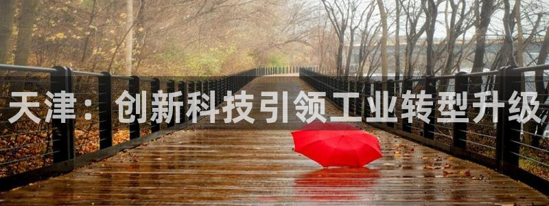 裕宏娱乐林天俊：天津：创新科技引领工业转型升级