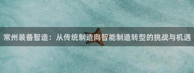 天宏娱乐集团董事长：常州装备智造：从传统制造向智能制造转型的