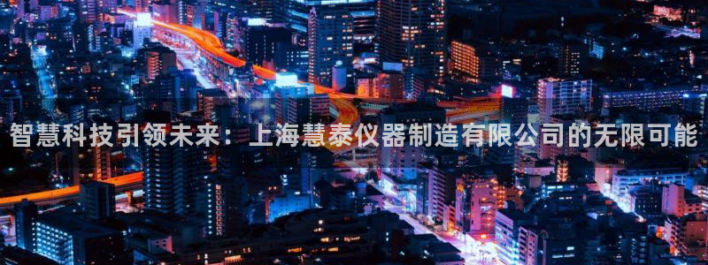天宏娱乐何33300：智慧科技引领未来：上海慧泰仪器制造有限