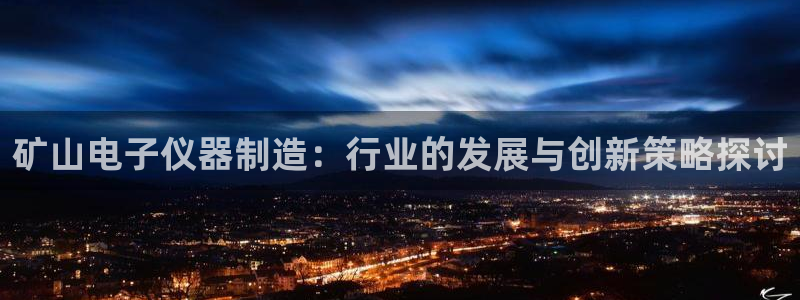 秦皇岛天宏娱乐：矿山电子仪器制造：行业的发展与创新策略探讨