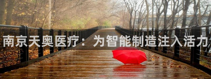 天宏娱乐吴叔抖音：南京天奥医疗：为智能制造注入活力