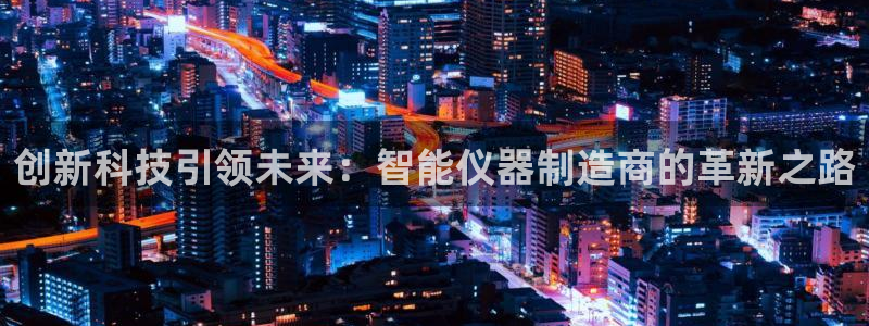 宏天皓星娱乐：创新科技引领未来：智能仪器制造商的革新之路
