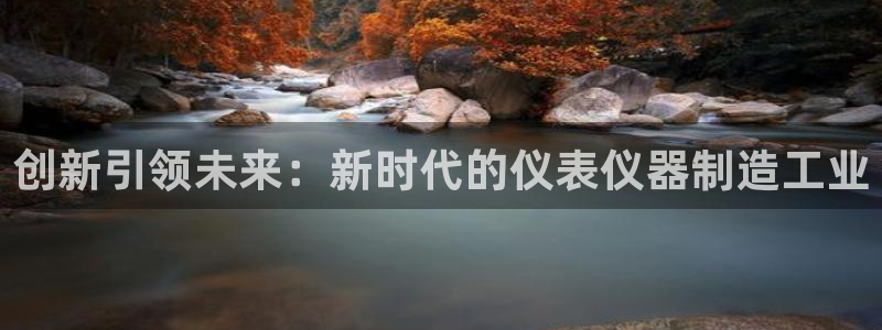天宏娱乐：创新引领未来：新时代的仪表仪器制造工业