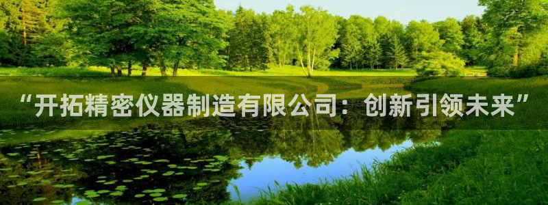 天宏3娱乐注册开户：“开拓精密仪器制造有限公司：创新引领未来