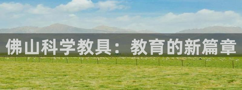 天宏娱乐涛涛：佛山科学教具：教育的新篇章
