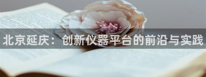 天宏娱乐666直播：北京延庆：创新仪器平台的前沿与实践