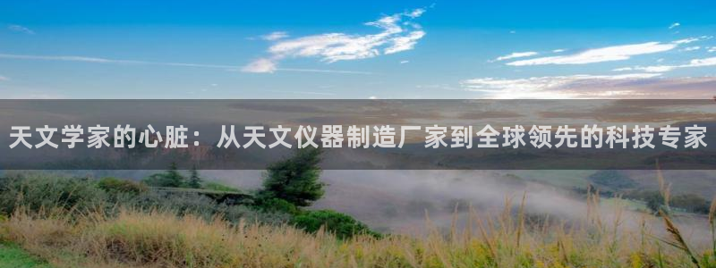 天宏娱乐总店电话：天文学家的心脏：从天文仪器制造厂家到全球领