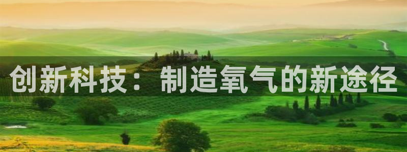 天宏娱乐待遇：创新科技：制造氧气的新途径