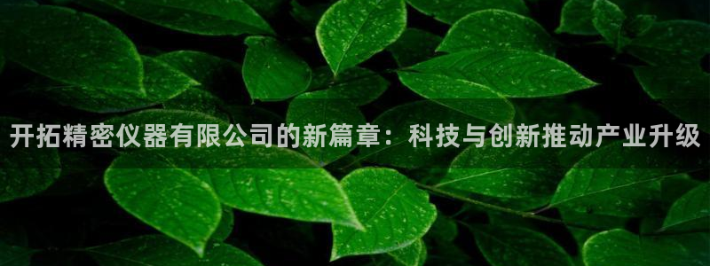 天宏娱乐抖音团播：开拓精密仪器有限公司的新篇章：科技与创新推