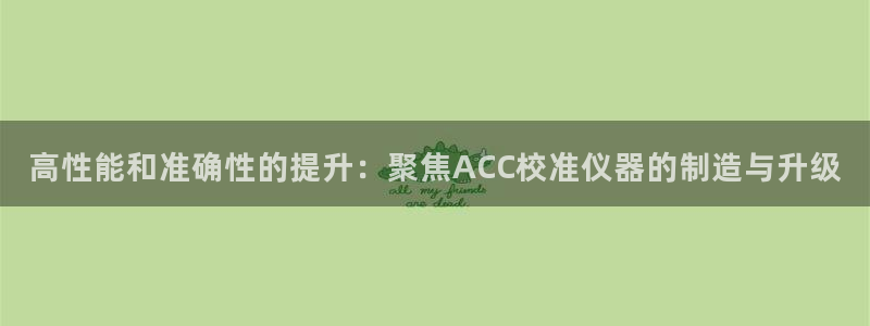 天宏娱乐是正规的吗：高性能和准确性的提升：聚焦ACC校准仪器