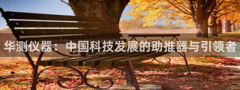 天宏娱乐b 判官：华测仪器：中国科技发展的助推器与引领者