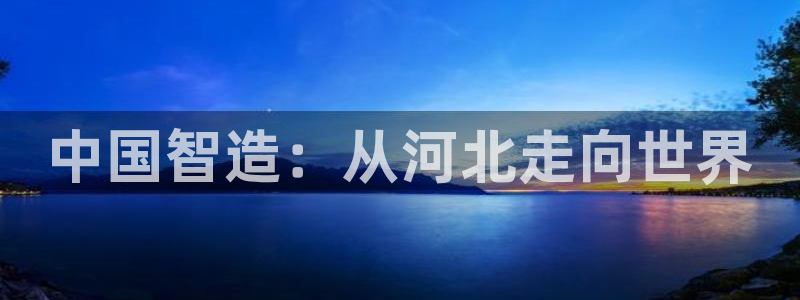 天宏娱乐32937股东：中国智造：从河北走向世界