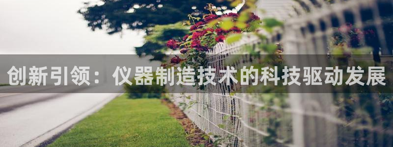 天宏娱乐客服：创新引领：仪器制造技术的科技驱动发展