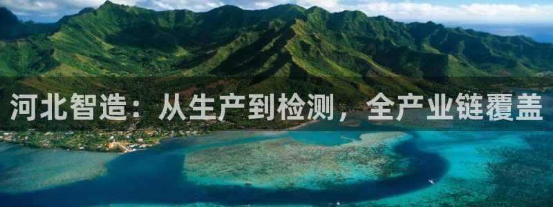 西安天宏娱乐会所地址：河北智造：从生产到检测，全产业链覆盖