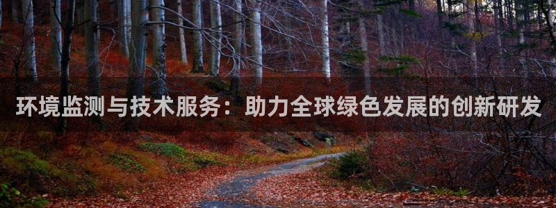天宏娱乐河源：环境监测与技术服务：助力全球绿色发展的创新研发