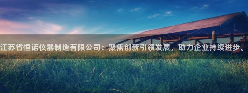 宏天娱乐官网：江苏省恒诺仪器制造有限公司：聚焦创新引领发展，