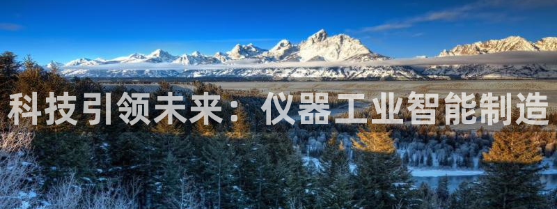 天亿娱乐宏发团队：科技引领未来：仪器工业智能制造
