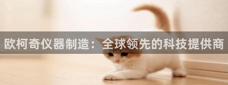 秦皇岛新闻宏天娱乐：欧柯奇仪器制造：全球领先的科技提供商