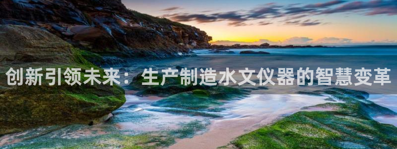 秦皇岛天宏娱乐：创新引领未来：生产制造水文仪器的智慧变革