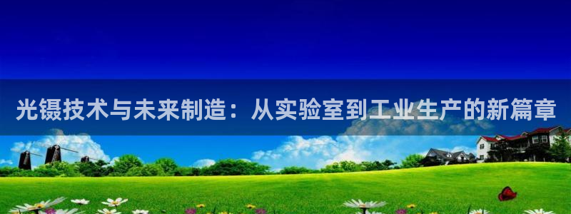 天宏娱乐陈叔：光镊技术与未来制造：从实验室到工业生产的新篇章