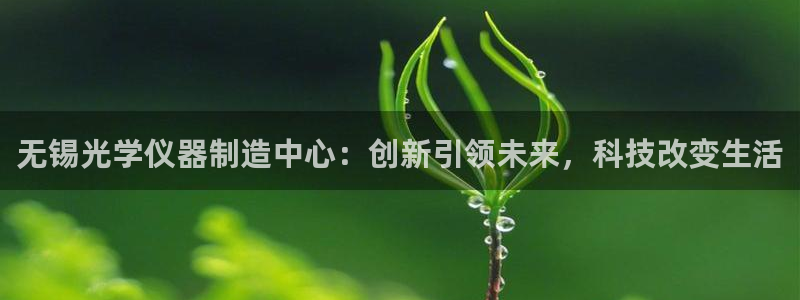 天宏娱乐l 判官：无锡光学仪器制造中心：创新引领未来，科技改