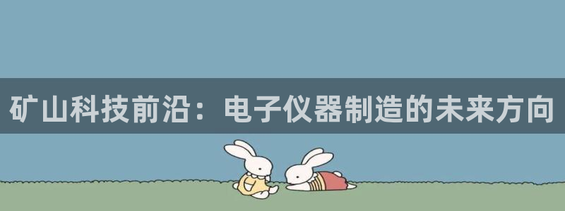 天宏娱乐会所：矿山科技前沿：电子仪器制造的未来方向