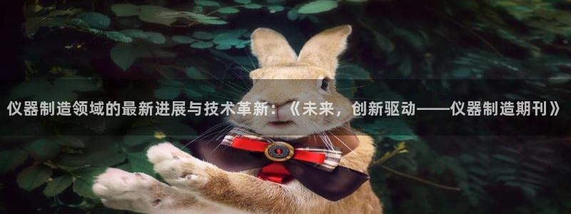 天宏娱乐22956叩c：仪器制造领域的最新进展与技术革新：《
