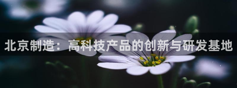 天宏娱乐会所地址电话：北京制造：高科技产品的创新与研发基地