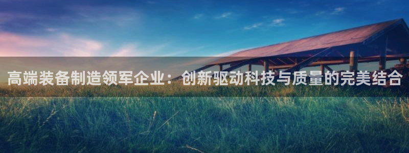 天宏娱乐 92229实c力：高端装备制造领军企业：创新驱动科