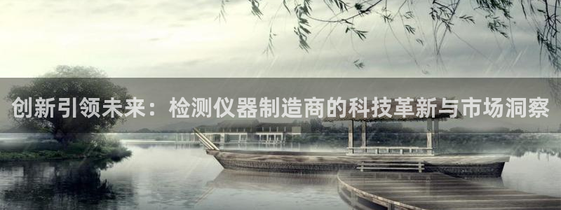 天宏娱乐老秦：创新引领未来：检测仪器制造商的科技革新与市场洞