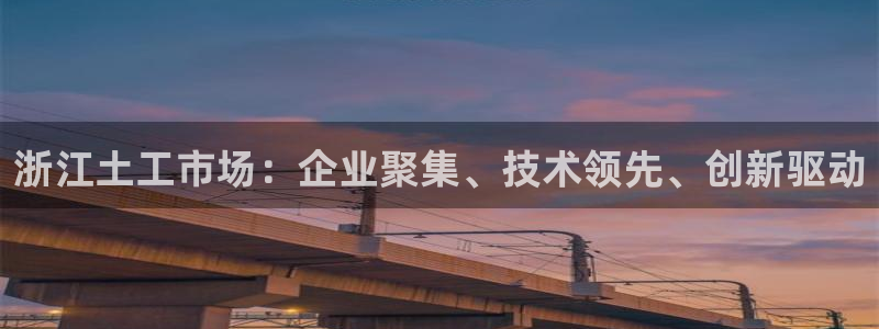 天宏3娱乐平台：浙江土工市场：企业聚集、技术领先、创新驱动