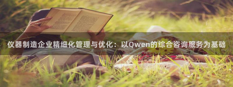 天宏娱乐套钱：仪器制造企业精细化管理与优化：以Qwen的综合