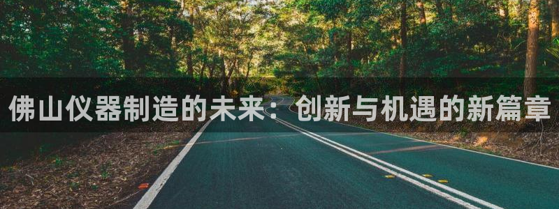 天宏娱乐老板是谁：佛山仪器制造的未来：创新与机遇的新篇章
