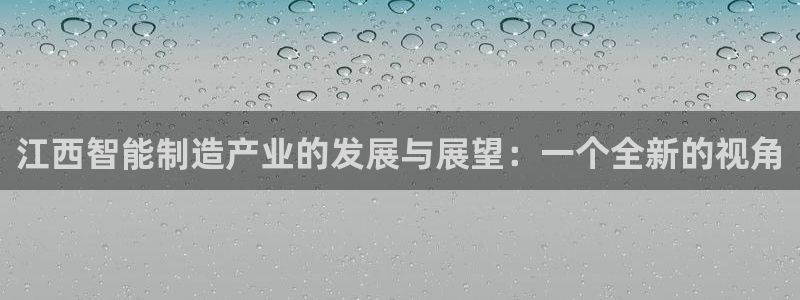 天宏娱乐最新更新：江西智能制造产业的发展与展望：一个全新的视