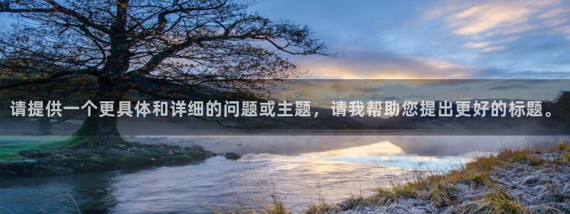 天宏娱乐直播间官网：请提供一个更具体和详细的问题或主题，请我