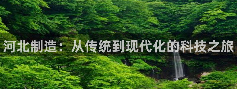 天宏娱乐平台登录：河北制造：从传统到现代化的科技之旅