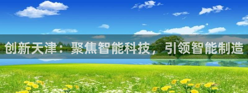 天宏娱乐老秦：创新天津：聚焦智能科技，引领智能制造
