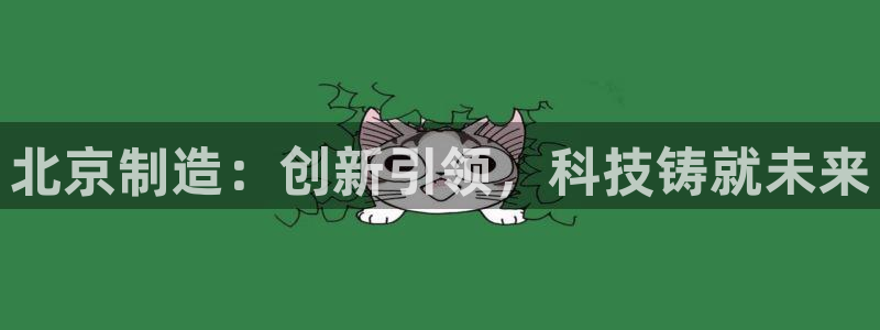 天宏娱乐倒闭了吗：北京制造：创新引领，科技铸就未来
