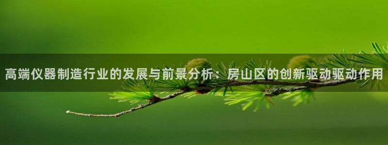 天宏娱乐卢叔：高端仪器制造行业的发展与前景分析：房山区的创新