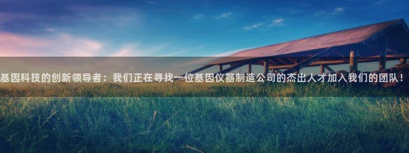 天宏娱乐豆豆：基因科技的创新领导者：我们正在寻找一位基因仪器