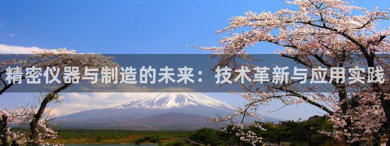 天宏娱乐app 下载：精密仪器与制造的未来：技术革新与应用实